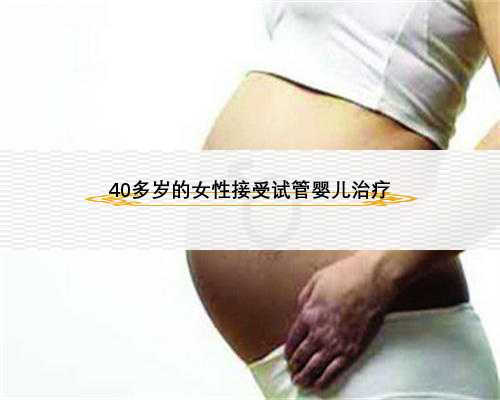 40多岁的女性接受试管婴儿治疗